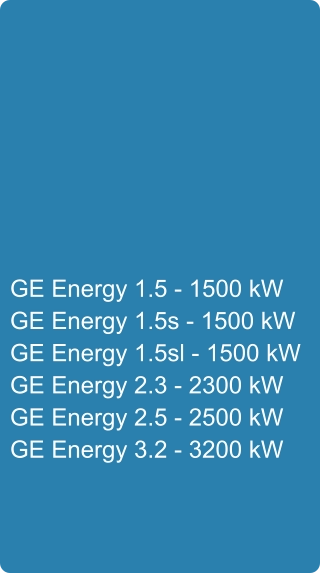 GE Energy 1.5 - 1500 kW GE Energy 1.5s - 1500 kW GE Energy 1.5sl - 1500 kW GE Energy 2.3 - 2300 kW GE Energy 2.5 - 2500 kW GE Energy 3.2 - 3200 kW